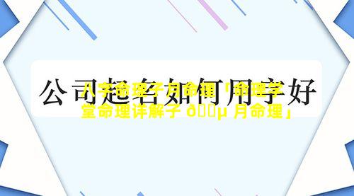 八字命理子月命理「命理学堂命理详解子 🐵 月命理」